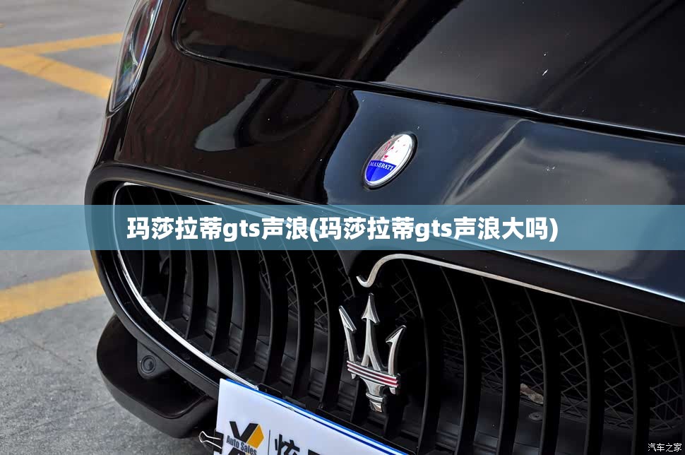 玛莎拉蒂gts声浪(玛莎拉蒂gts声浪大吗) 玛莎拉蒂gts声浪(玛莎拉蒂gts声浪大吗)