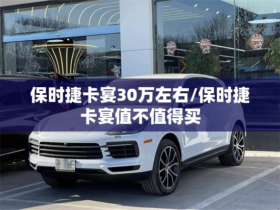 保时捷卡宴30万左右/保时捷卡宴值不值得买