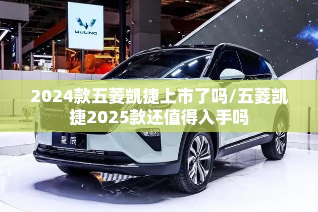 2024款五菱凯捷上市了吗/五菱凯捷2025款还值得入手吗