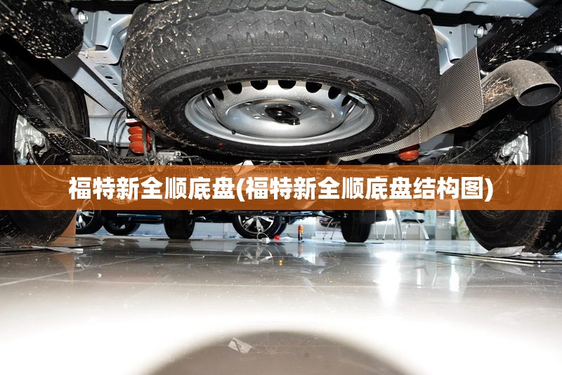 福特新全顺底盘(福特新全顺底盘结构图) 福特新全顺底盘(福特新全顺底盘结构图)