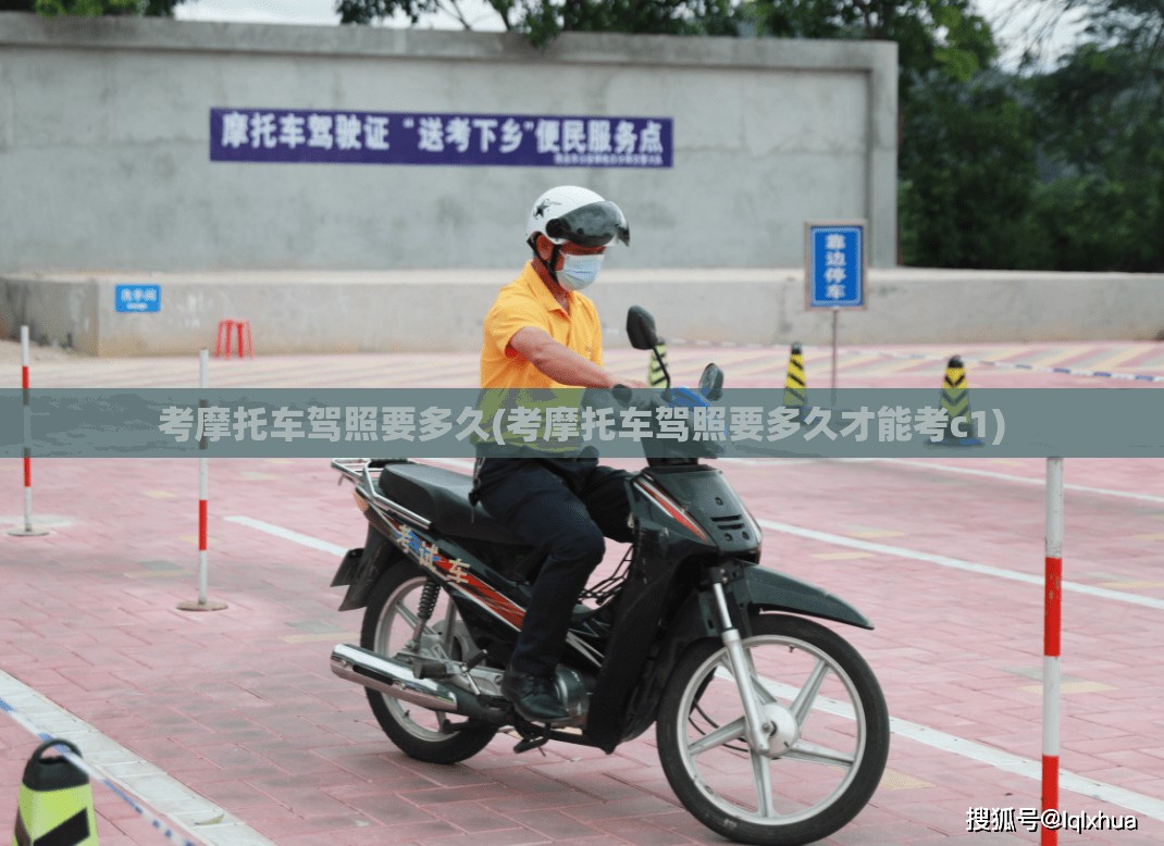 考摩托车驾照要多久(考摩托车驾照要多久才能考c1) 考摩托车驾照要多久(考摩托车驾照要多久才能考c1)