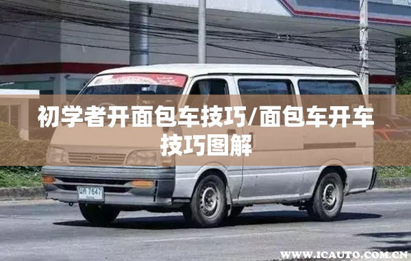 初学者开面包车技巧/面包车开车技巧图解 初学者开面包车技巧/面包车开车技巧图解