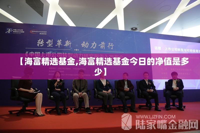 【海富精选基金,海富精选基金今日的净值是多少】 【海富精选基金,海富精选基金今日的净值是多少】