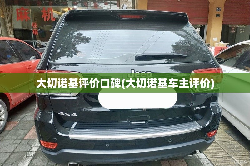 大切诺基评价口碑(大切诺基车主评价) 大切诺基评价口碑(大切诺基车主评价)