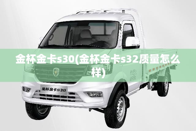 金杯金卡s30(金杯金卡s32质量怎么样)