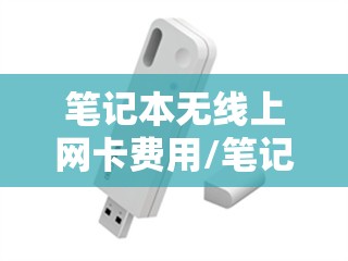 笔记本无线上网卡费用/笔记本无线网卡收费 笔记本无线上网卡费用/笔记本无线网卡收费