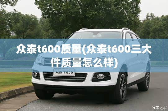 众泰t600质量(众泰t600三大件质量怎么样) 众泰t600质量(众泰t600三大件质量怎么样)