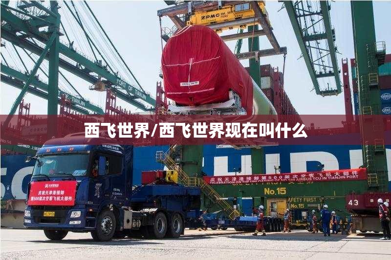 西飞世界/西飞世界现在叫什么 西飞世界/西飞世界现在叫什么