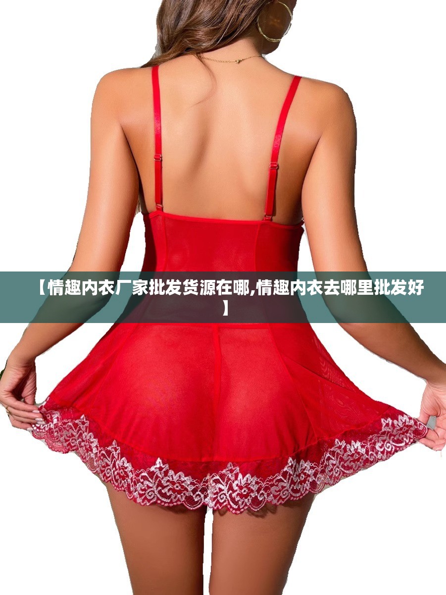 【情趣内衣厂家批发货源在哪,情趣内衣去哪里批发好】 【情趣内衣厂家批发货源在哪,情趣内衣去哪里批发好】