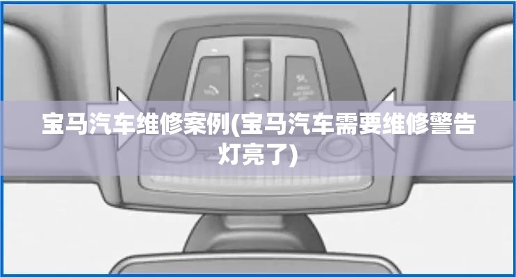 宝马汽车维修案例(宝马汽车需要维修警告灯亮了)
