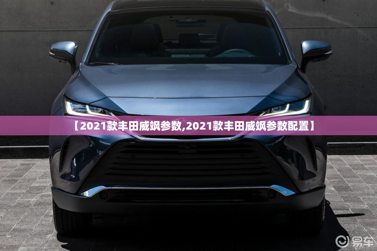 【2021款丰田威飒参数,2021款丰田威飒参数配置】 【2021款丰田威飒参数,2021款丰田威飒参数配置】