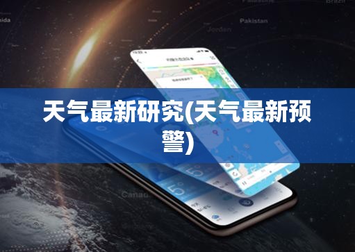 天气最新研究(天气最新预警) 天气最新研究(天气最新预警)