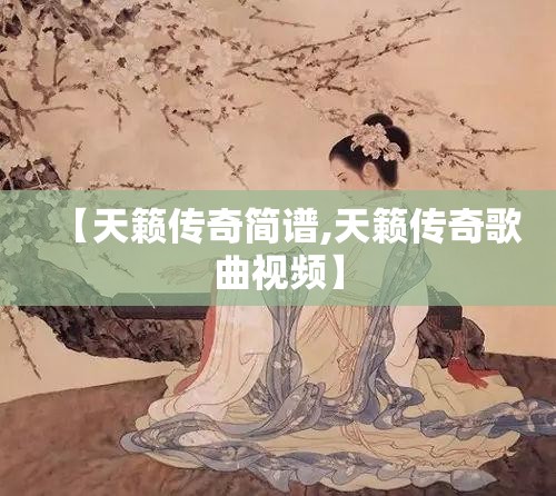 【天籁传奇简谱,天籁传奇歌曲视频】 【天籁传奇简谱,天籁传奇歌曲视频】