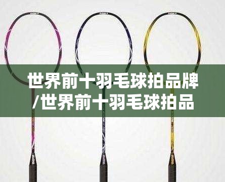 世界前十羽毛球拍品牌/世界前十羽毛球拍品牌排名榜 世界前十羽毛球拍品牌/世界前十羽毛球拍品牌排名榜