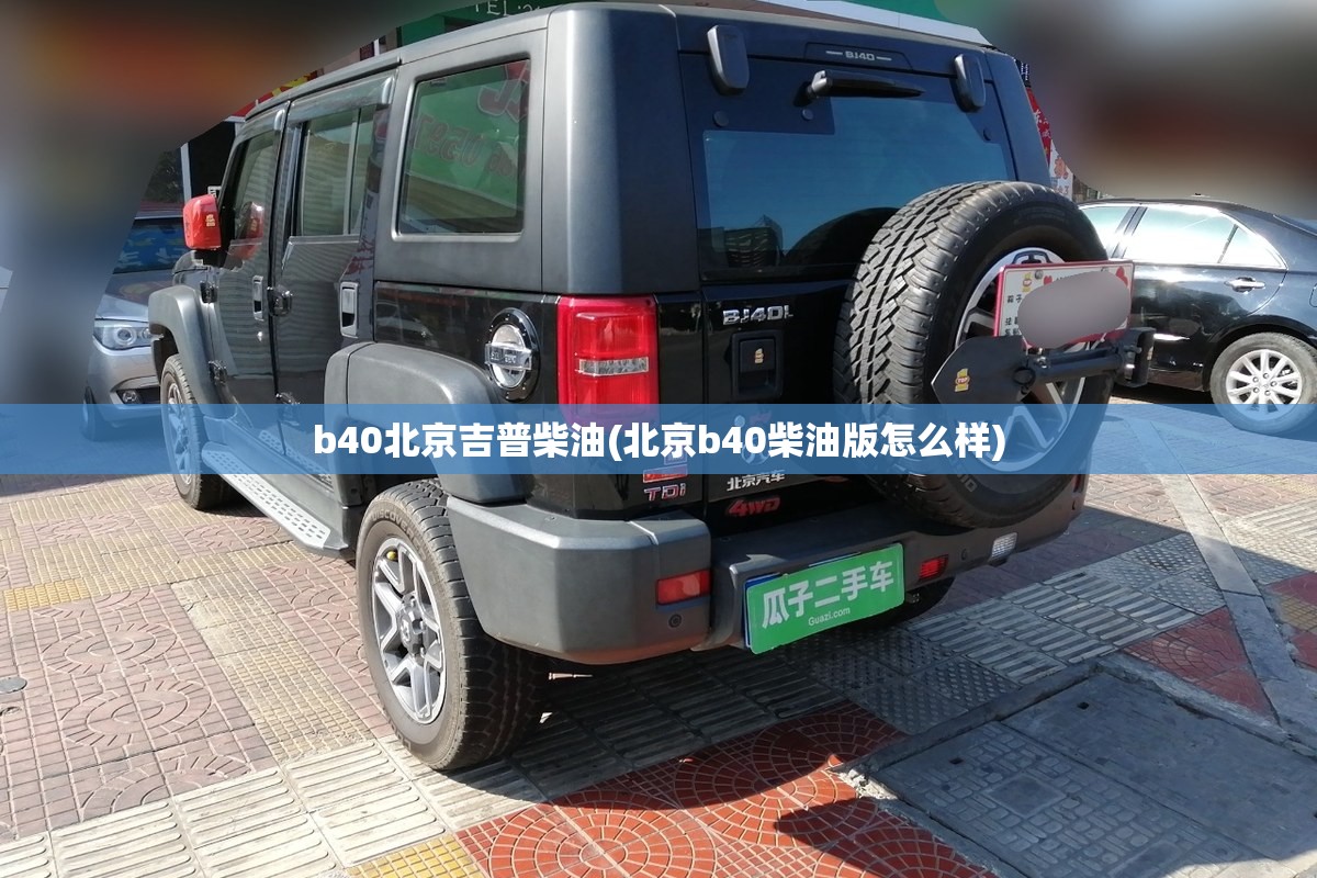 b40北京吉普柴油(北京b40柴油版怎么样) b40北京吉普柴油(北京b40柴油版怎么样)