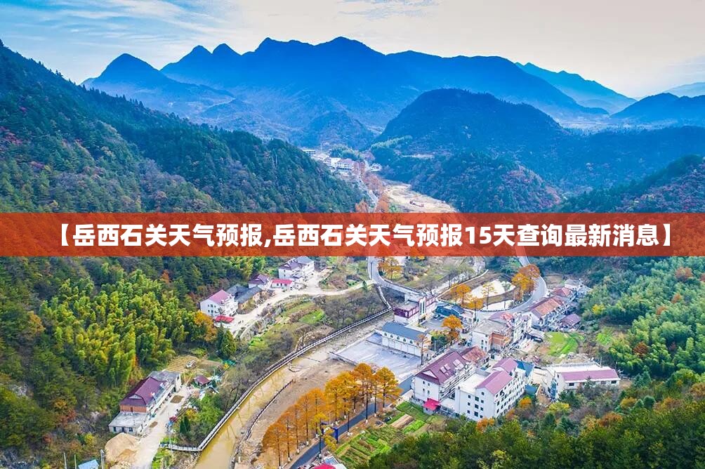 【岳西石关天气预报,岳西石关天气预报15天查询最新消息】 【岳西石关天气预报,岳西石关天气预报15天查询最新消息】