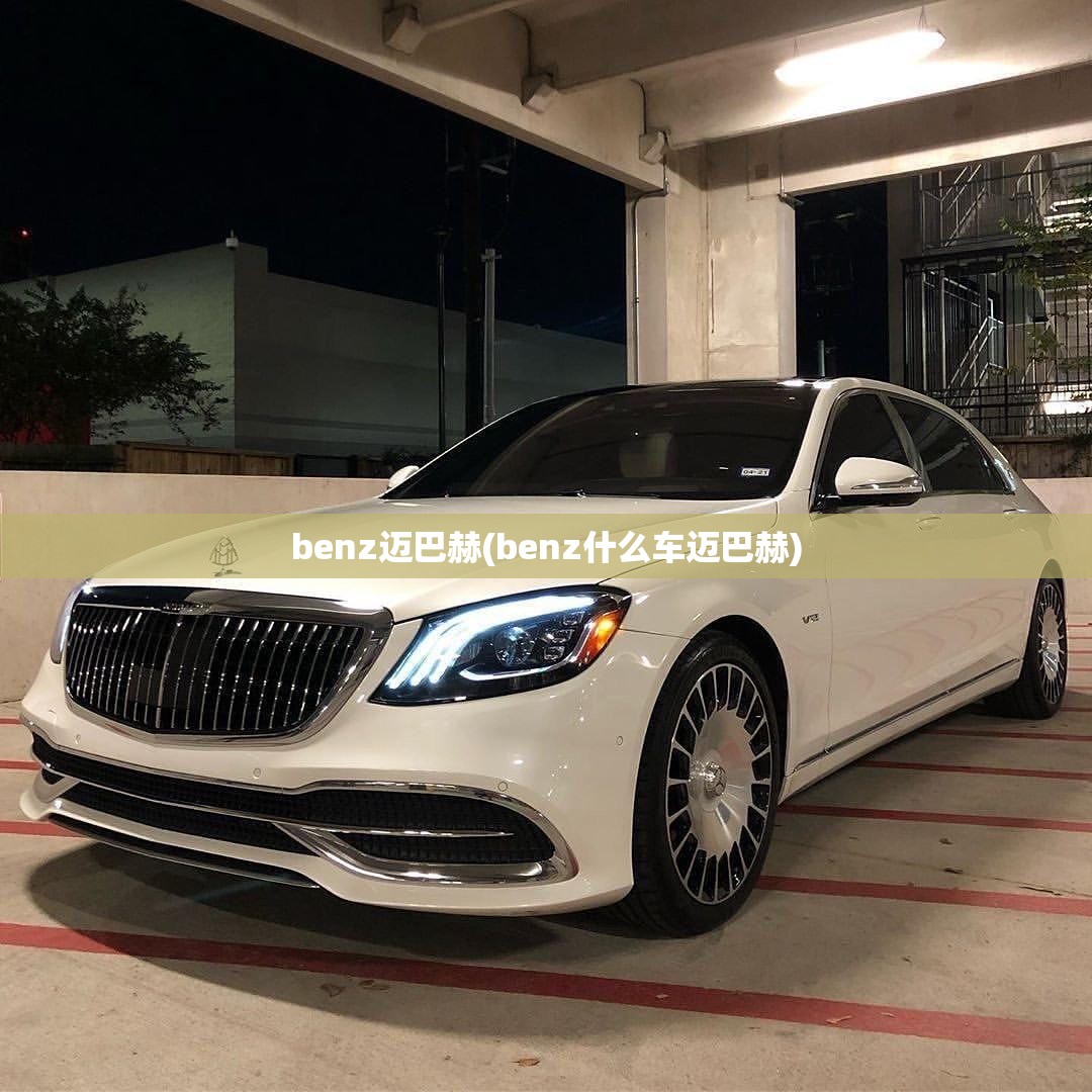 benz迈巴赫(benz什么车迈巴赫) benz迈巴赫(benz什么车迈巴赫)