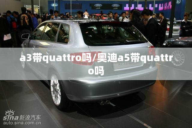a3带quattro吗/奥迪a5带quattro吗 a3带quattro吗/奥迪a5带quattro吗