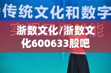 浙数文化/浙数文化600633股吧 浙数文化/浙数文化600633股吧