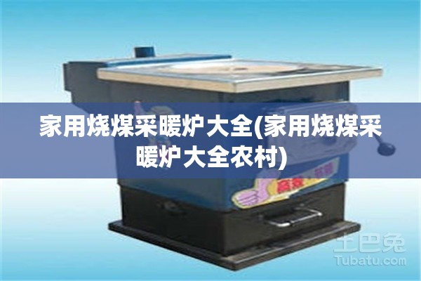 家用烧煤采暖炉大全(家用烧煤采暖炉大全农村) 家用烧煤采暖炉大全(家用烧煤采暖炉大全农村)
