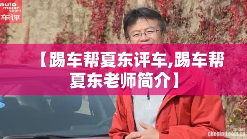 【踢车帮夏东评车,踢车帮夏东老师简介】 【踢车帮夏东评车,踢车帮夏东老师简介】