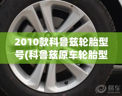 2010款科鲁兹轮胎型号(科鲁兹原车轮胎型号) 2010款科鲁兹轮胎型号(科鲁兹原车轮胎型号)