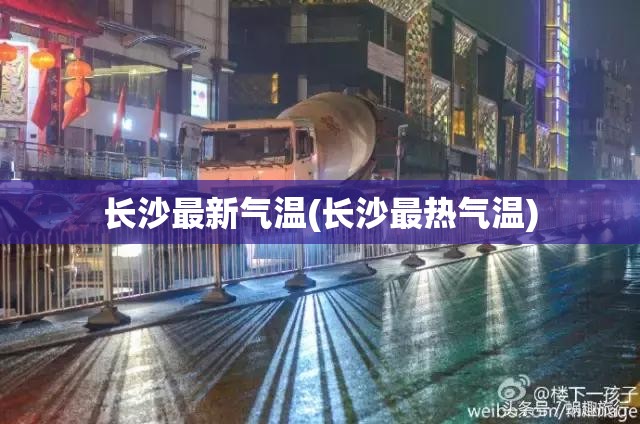 长沙最新气温(长沙最热气温) 长沙最新气温(长沙最热气温)