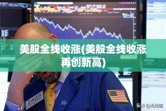 美股全线收涨(美股全线收涨再创新高) 美股全线收涨(美股全线收涨再创新高)