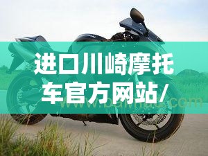 进口川崎摩托车官方网站/进口川崎摩托车官方网站入口 进口川崎摩托车官方网站/进口川崎摩托车官方网站入口