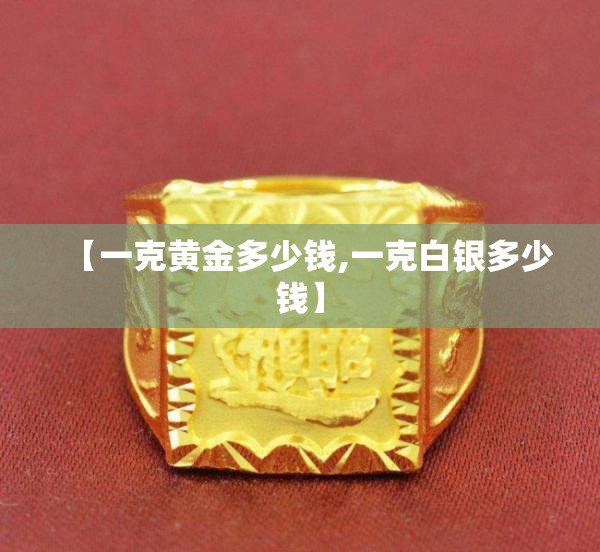 【一克黄金多少钱,一克白银多少钱】 【一克黄金多少钱,一克白银多少钱】
