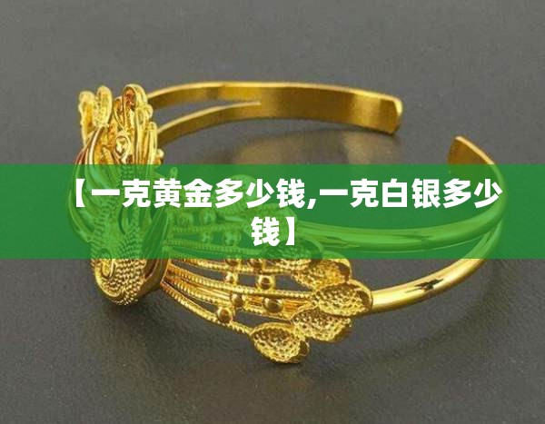 【一克黄金多少钱,一克白银多少钱】 【一克黄金多少钱,一克白银多少钱】