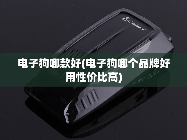 电子狗哪款好(电子狗哪个品牌好用性价比高) 电子狗哪款好(电子狗哪个品牌好用性价比高)