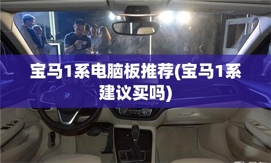 宝马1系电脑板推荐(宝马1系建议买吗) 宝马1系电脑板推荐(宝马1系建议买吗)