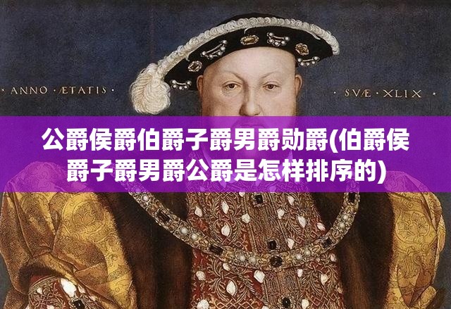 公爵侯爵伯爵子爵男爵勋爵(伯爵侯爵子爵男爵公爵是怎样排序的) 公爵侯爵伯爵子爵男爵勋爵(伯爵侯爵子爵男爵公爵是怎样排序的)