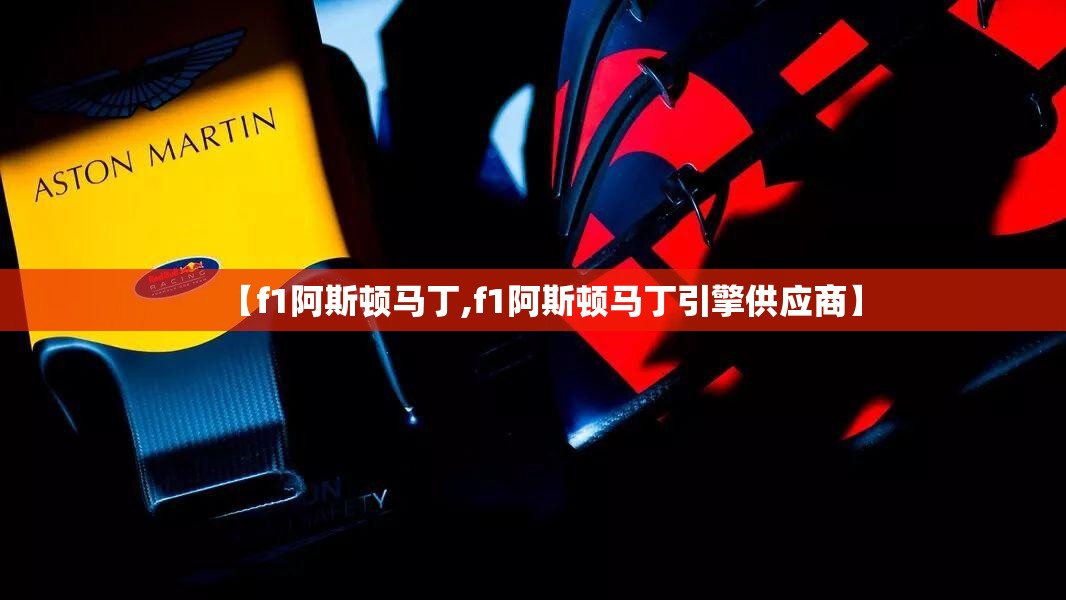 【f1阿斯顿马丁,f1阿斯顿马丁引擎供应商】 【f1阿斯顿马丁,f1阿斯顿马丁引擎供应商】