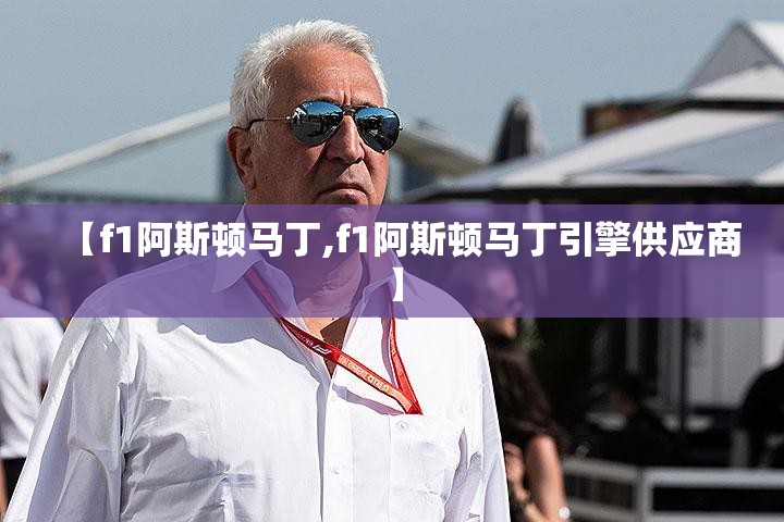 【f1阿斯顿马丁,f1阿斯顿马丁引擎供应商】 【f1阿斯顿马丁,f1阿斯顿马丁引擎供应商】