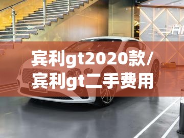 宾利gt2020款/宾利gt二手费用 宾利gt2020款/宾利gt二手费用