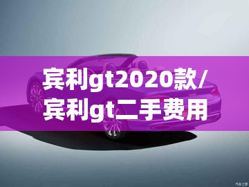 宾利gt2020款/宾利gt二手费用 宾利gt2020款/宾利gt二手费用