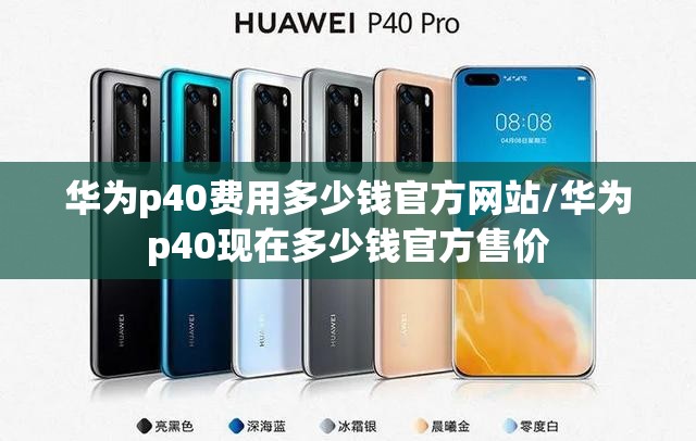 华为p40费用多少钱官方网站/华为p40现在多少钱官方售价 华为p40费用多少钱官方网站/华为p40现在多少钱官方售价