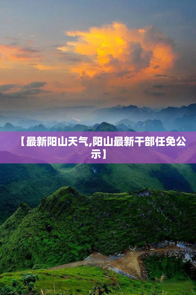 【最新阳山天气,阳山最新干部任免公示】 【最新阳山天气,阳山最新干部任免公示】
