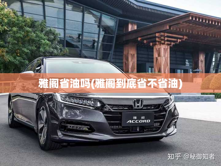 雅阁省油吗(雅阁到底省不省油)