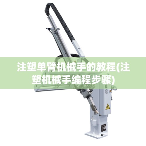 注塑单臂机械手的教程(注塑机械手编程步骤) 注塑单臂机械手的教程(注塑机械手编程步骤)