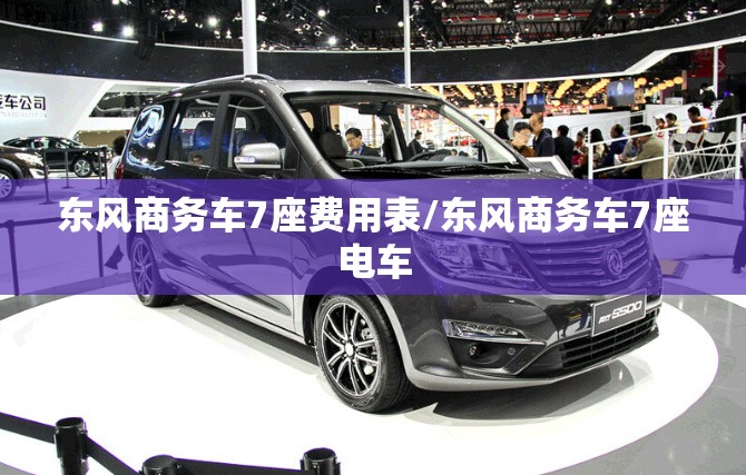 东风商务车7座费用表/东风商务车7座电车 东风商务车7座费用表/东风商务车7座电车
