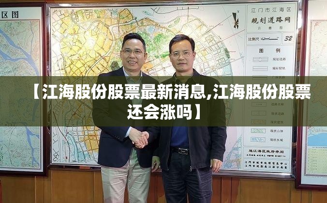 【江海股份股票最新消息,江海股份股票还会涨吗】 【江海股份股票最新消息,江海股份股票还会涨吗】
