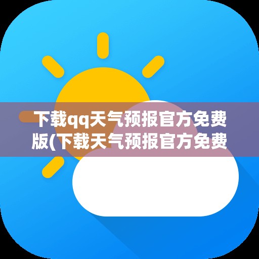 下载qq天气预报官方免费版(下载天气预报官方免费版最新版)