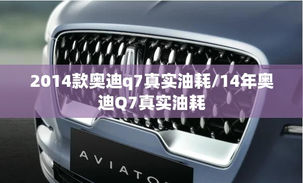 2014款奥迪q7真实油耗/14年奥迪Q7真实油耗 2014款奥迪q7真实油耗/14年奥迪Q7真实油耗