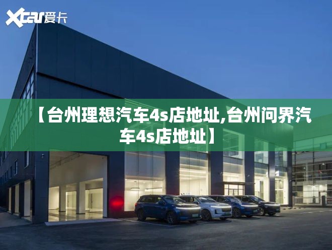 【台州理想汽车4s店地址,台州问界汽车4s店地址】