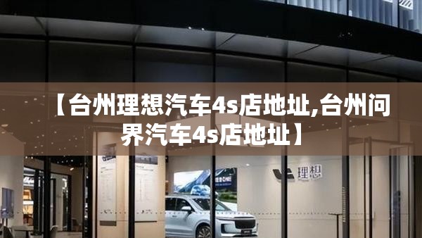 【台州理想汽车4s店地址,台州问界汽车4s店地址】