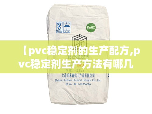 【pvc稳定剂的生产配方,pvc稳定剂生产方法有哪几种】 【pvc稳定剂的生产配方,pvc稳定剂生产方法有哪几种】