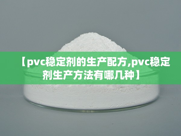 【pvc稳定剂的生产配方,pvc稳定剂生产方法有哪几种】 【pvc稳定剂的生产配方,pvc稳定剂生产方法有哪几种】